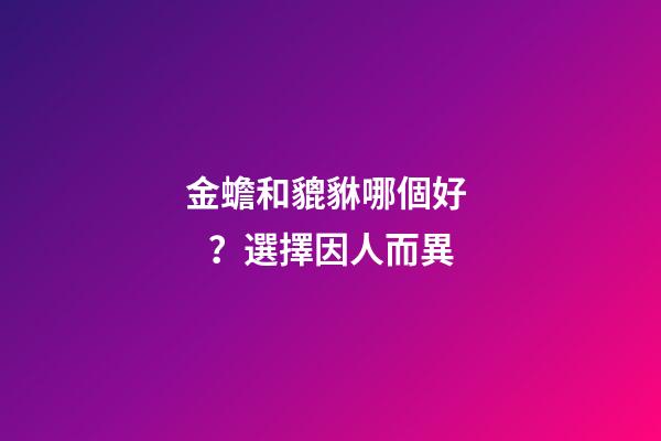 金蟾和貔貅哪個好？選擇因人而異